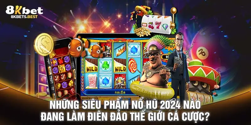 Những siêu phẩm nổ hũ 2024 nào đang làm điên đảo thế giới cá cược?