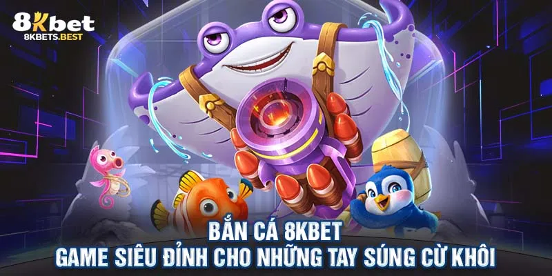 Bắn Cá 8KBET - Game Siêu Đỉnh Cho Những Tay Súng Cừ Khôi