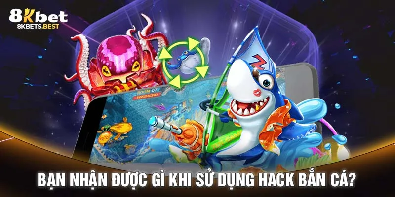 Bạn nhận được gì khi sử dụng hack bắn cá?