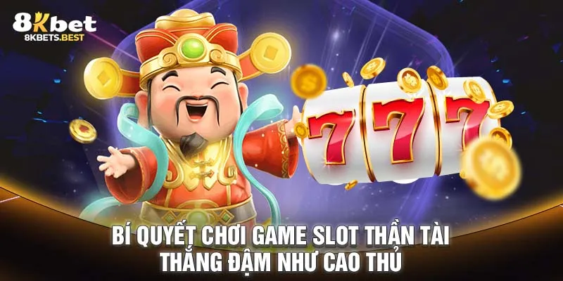 Bí quyết chơi game slot Thần Tài thắng đậm như cao thủ