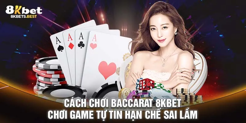 Cách Chơi Baccarat 8KBET - Chơi Game Tự Tin Hạn Chế Sai Lầm