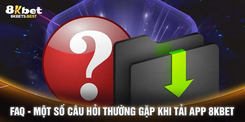 FAQ - Một số câu hỏi thường gặp khi tải app 8KBET