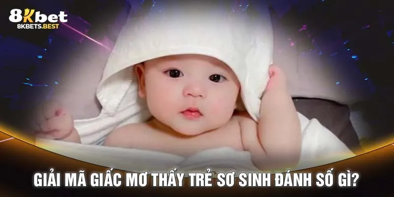 Giải mã giấc mơ thấy trẻ sơ sinh đánh số gì?