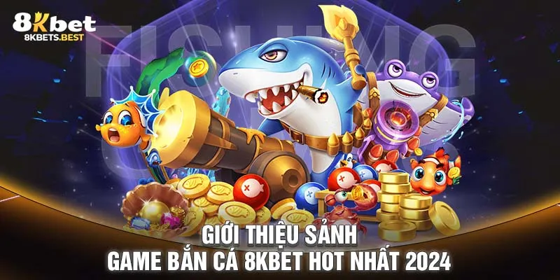 Giới thiệu sảnh game bắn cá 8KBET hot nhất 2024