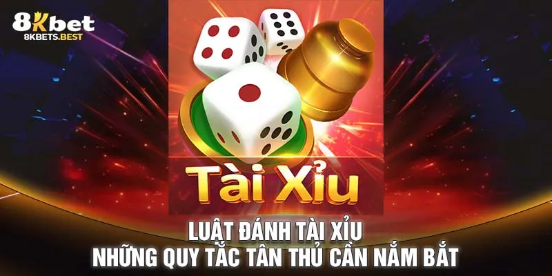 Luật Đánh Tài Xỉu - Những Quy Tắc Tân Thủ Cần Nắm Bắt