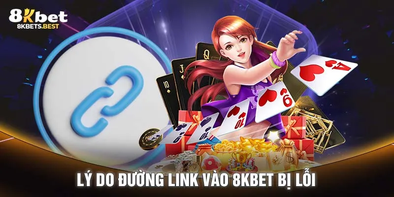 Lý do đường link vào 8KBET bị lỗi 