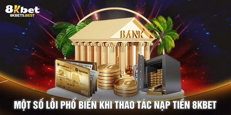 Một số lỗi phổ biến khi thao tác nạp tiền 8KBET