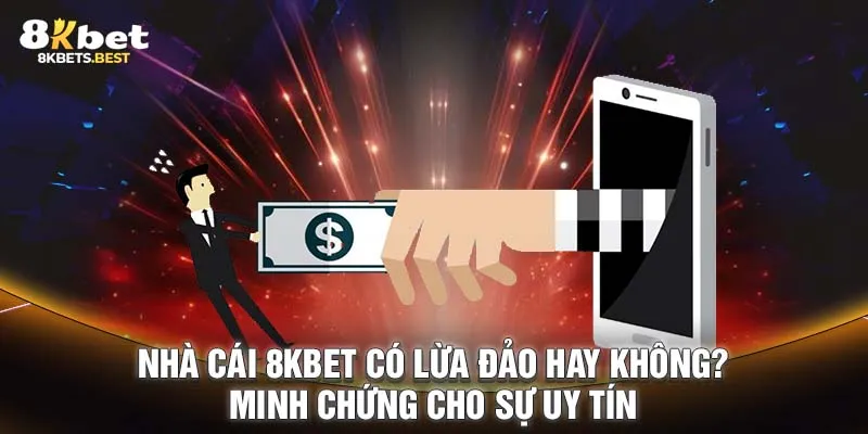 Nhà cái 8KBET Có Lừa Đảo Hay Không? Minh Chứng Cho Sự Uy Tín