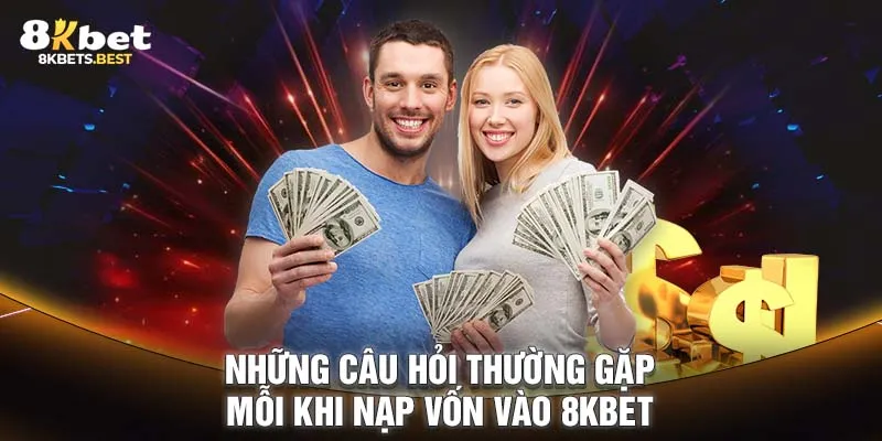 Những câu hỏi thường gặp mỗi khi nạp vốn vào 8KBET