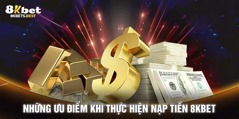 Những ưu điểm khi thực hiện nạp tiền 8KBET