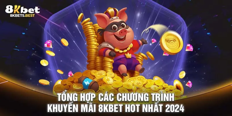 Tổng hợp các chương trình khuyến mãi 8KBET hot nhất 2024